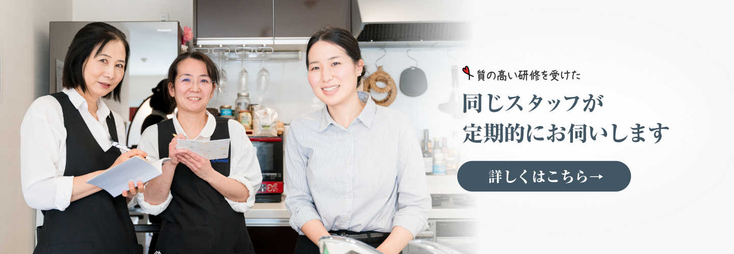質の高い研修を受けた同じスタッフが定期的にお伺いします